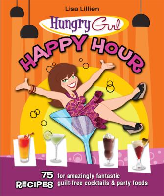 Hungry girl happy hour : 75 recipes for amazingly fantastic guilt-free cocktails and party foods /