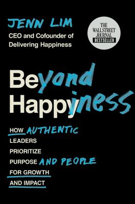 Beyond happiness : how authentic leaders prioritize purpose and people for growth and impact /