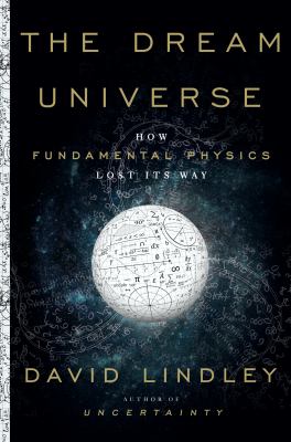 The dream universe : how fundamental physics lost its way /