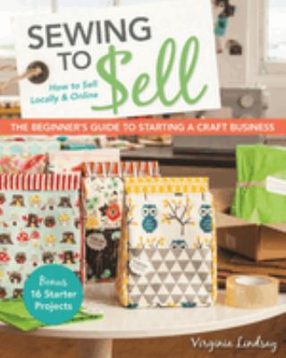 Sewing to sell : the beginner's guide to starting a craft business /