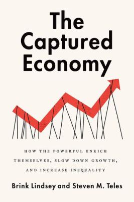 The captured economy : how the powerful enrich themselves, slow down growth, and increase inequality /
