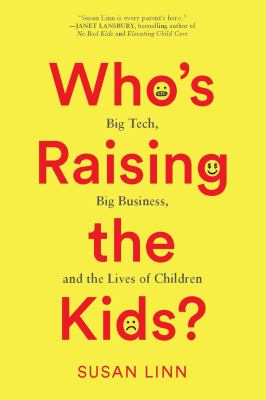 Who's raising the kids? : big tech, big business, and the lives of children /