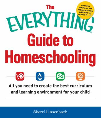 The everything guide to homeschooling : all you need to create the best curriculum and learning environment for your child /