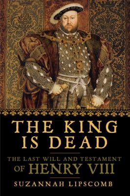 The king is dead : the last will and testament of Henry VIII /