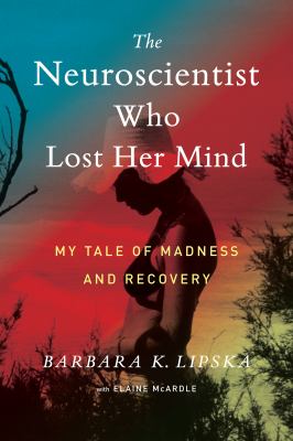 The neuroscientist who lost her mind : my tale of madness and recovery /