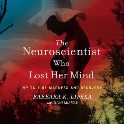 The neuroscientist who lost her mind [eaudiobook] : My tale of madness and recovery.
