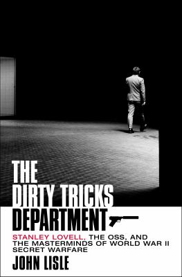 The dirty tricks department : Stanley Lovell, the OSS, and the masterminds of World War II secret warfare /