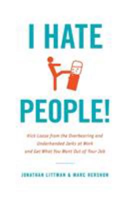 I hate people! : kick loose from the overbearing and underhanded jerks at work and get what you want out of your job /
