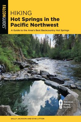 Hiking hot springs in the Pacific Northwest 2023 : a guide to the area's best backcountry hot springs /