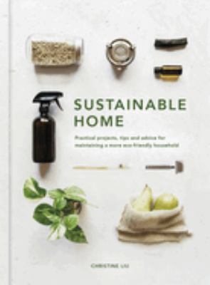 Sustainable home : practical projects, tips and advice for maintaining a more eco-friendly household /