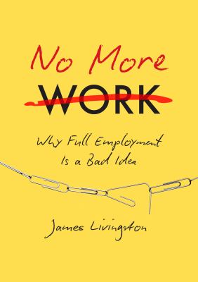 No more work : why full employment is a bad idea /