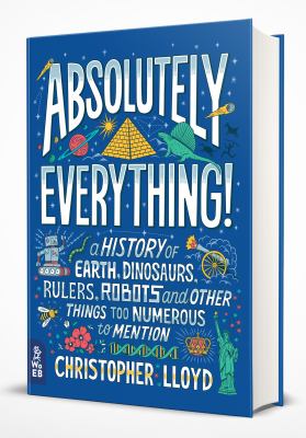 Absolutely everything! : a history of Earth, dinosaurs, rulers, robots and other things to numerous to mention /