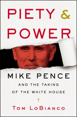 Piety & power : Mike Pence and the taking of the White House /
