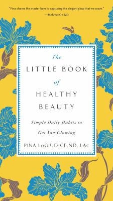 The little book of healthy beauty : simple daily habits to get you glowing /