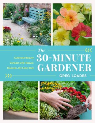 The 30-minute gardener : cultivate beauty and joy by gardening every day /