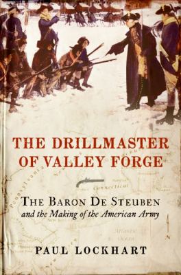 The drillmaster of Valley Forge : the Baron de Steuben and the making of the American Army /
