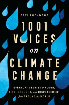1,001 voices on climate change : everyday stories of flood, fire, drought, and displacement from around the world. /