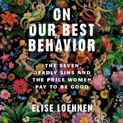 On our best behavior [eaudiobook] : The seven deadly sins and the price women pay to be good.