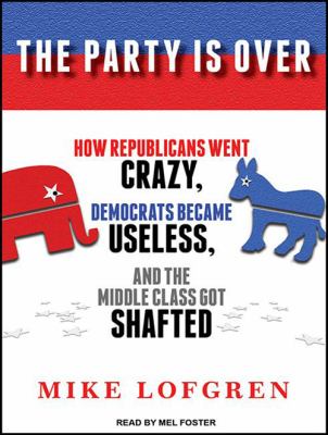The party is over [compact disc, unabridged] : how Republicans went crazy, Democrats became useless, and the middle class got shafted /