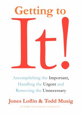 Getting to It : accomplishing the important, handling the urgent, and removing the unnecessary /