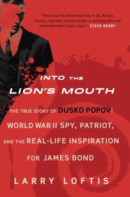Into the lion's mouth : the true story of Dusko Popov : World War II spy, patriot, and the real-life inspiration for James Bond /