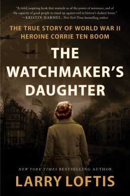 The watchmaker's daughter [ebook] : The true story of world war ii heroine corrie ten boom.