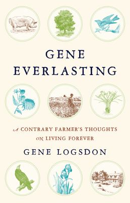 Gene everlasting : a contrary farmer's thoughts on living forever /
