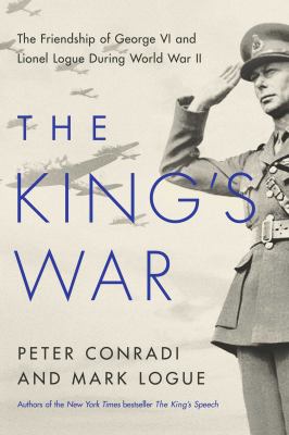The King's war : the friendship of George VI and Lionel Logue during World War II /