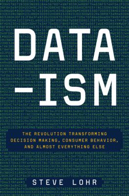 Data-ism : the revolution transforming decision making, consumer behavior, and almost everything else /