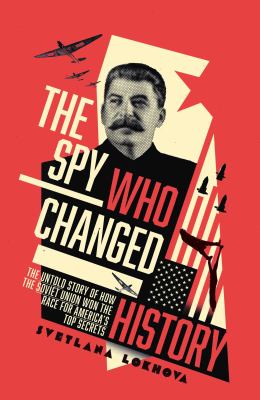 The spy who changed history : the untold story of how the Soviet Union stole America's top secrets /