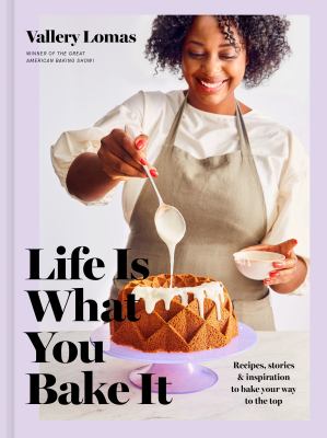 Life is what you bake it : recipes, stories & inspiration to bake your way to the top /
