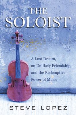 The soloist : a lost dream, an unlikely friendship, and the redemptive power of music /