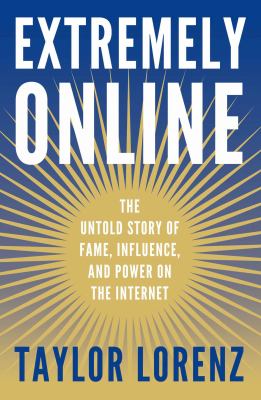 Extremely online : the untold story of fame, influence, and power on the internet /