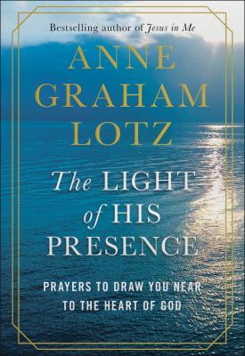 The light of His presence : prayers to draw you near to the heart of God /