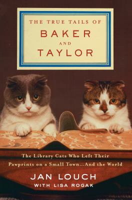 The true tails of Baker and Taylor : the library cats who left their pawprints on a small town --and the world /
