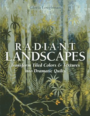 Radiant landscapes : transform tiled colors & textures into dramatic quilts /