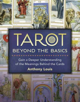 Tarot : beyond the basics : gain a deeper understanding of the meanings behind the cards /