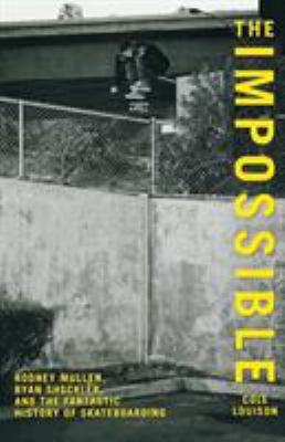 The impossible : Rodney Mullen, Ryan Sheckler, and the fantastic history of skateboarding /