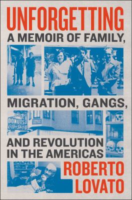 Unforgetting : a memoir of family, migration, gangs, and revolution in the Americas /