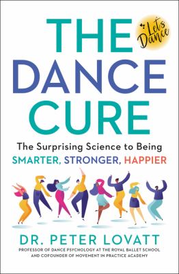 The dance cure : the surprising science to being smarter, stronger, happier /