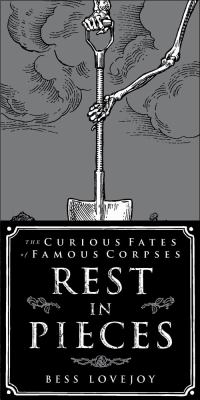 Rest in pieces : the curious fates of famous corpses /