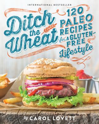 Ditch the wheat : 120 Paleo recipes for a gluten-free lifestyle /