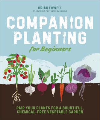 Companion planting for beginners : pair your plants for a bountiful, chemical-free vegetable garden /