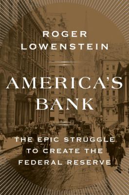 America's bank : the epic struggle to create the Federal Reserve /