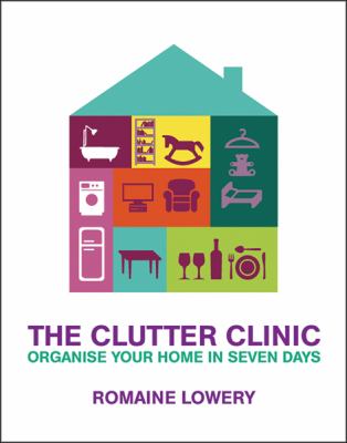 The clutter clinic : organise your home in 7 days /