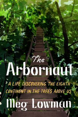 The arbornaut : a life discovering the eighth continent in the trees above us /
