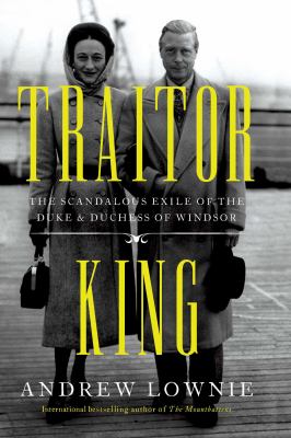 Traitor king : the scandalous exile of the Duke & Duchess of Windsor /