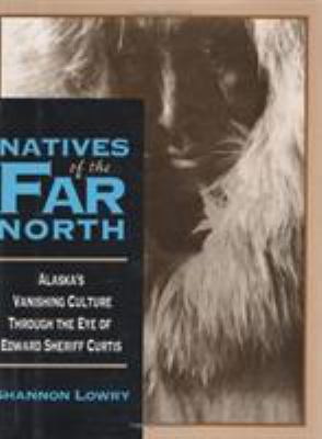 Natives of the far North : Alaska's vanishing culture in the eye of Edward Sheriff Curtis /