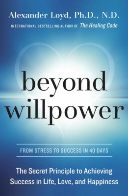 Beyond willpower : the secret principle to achieving success in life, love, and happiness /