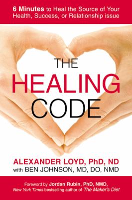 The healing code : 6 minutes to heal the source of your health, success, or relationship issue /
